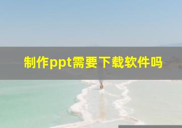 制作ppt需要下载软件吗