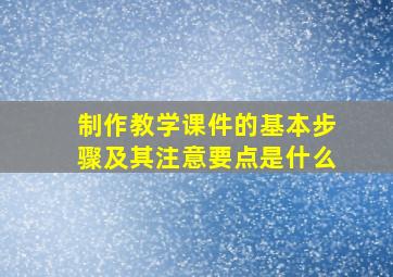 制作教学课件的基本步骤及其注意要点是什么