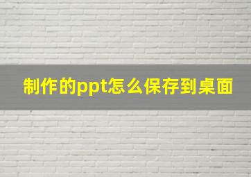 制作的ppt怎么保存到桌面