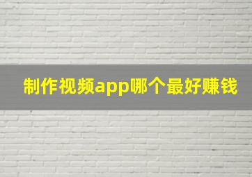 制作视频app哪个最好赚钱