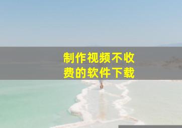 制作视频不收费的软件下载