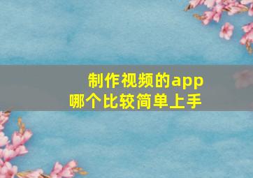 制作视频的app哪个比较简单上手