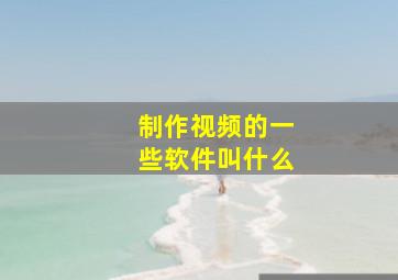 制作视频的一些软件叫什么