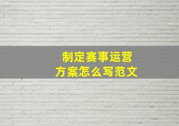 制定赛事运营方案怎么写范文