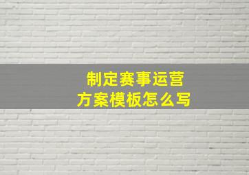 制定赛事运营方案模板怎么写