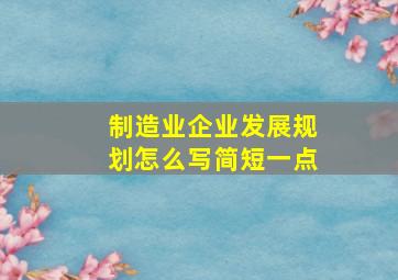 制造业企业发展规划怎么写简短一点