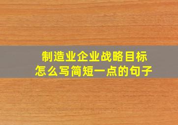 制造业企业战略目标怎么写简短一点的句子