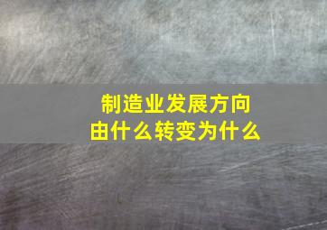 制造业发展方向由什么转变为什么