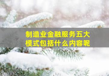 制造业金融服务五大模式包括什么内容呢