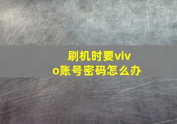 刷机时要vivo账号密码怎么办