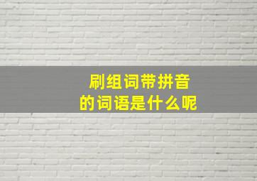 刷组词带拼音的词语是什么呢