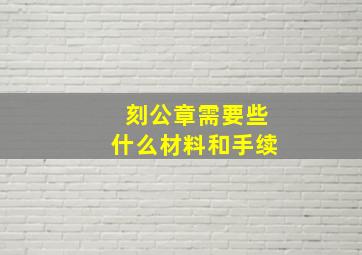 刻公章需要些什么材料和手续