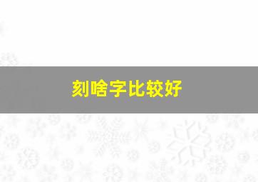 刻啥字比较好