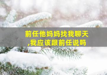 前任他妈妈找我聊天,我应该跟前任说吗