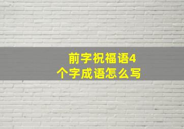 前字祝福语4个字成语怎么写