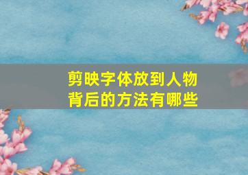 剪映字体放到人物背后的方法有哪些