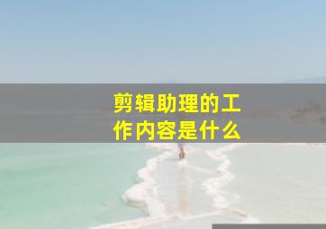 剪辑助理的工作内容是什么