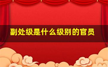 副处级是什么级别的官员