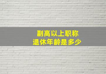 副高以上职称退休年龄是多少