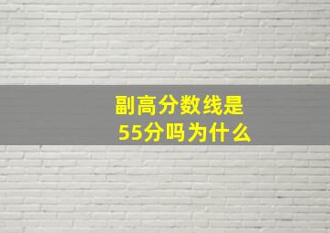 副高分数线是55分吗为什么