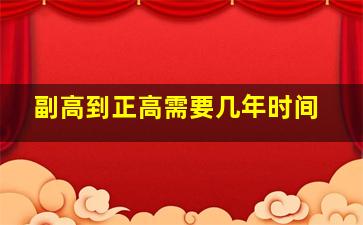 副高到正高需要几年时间