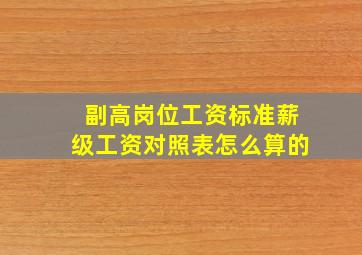 副高岗位工资标准薪级工资对照表怎么算的