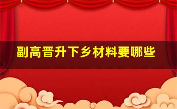 副高晋升下乡材料要哪些