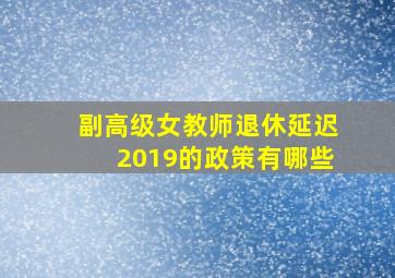 副高级女教师退休延迟2019的政策有哪些