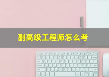 副高级工程师怎么考