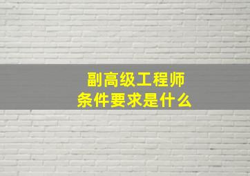 副高级工程师条件要求是什么