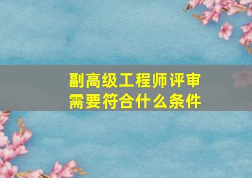 副高级工程师评审需要符合什么条件