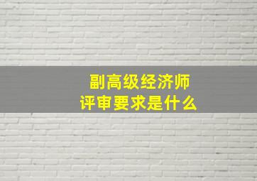 副高级经济师评审要求是什么