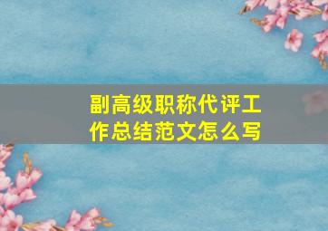 副高级职称代评工作总结范文怎么写