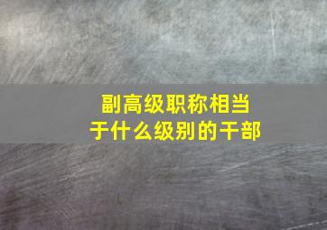 副高级职称相当于什么级别的干部