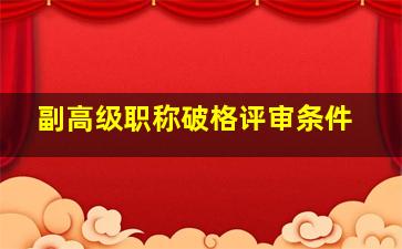 副高级职称破格评审条件