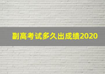 副高考试多久出成绩2020