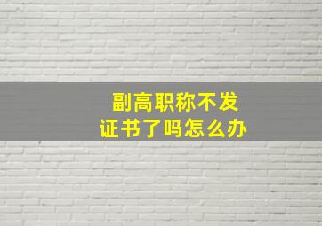 副高职称不发证书了吗怎么办