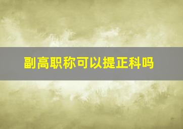 副高职称可以提正科吗