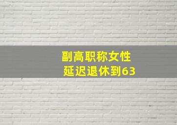 副高职称女性延迟退休到63