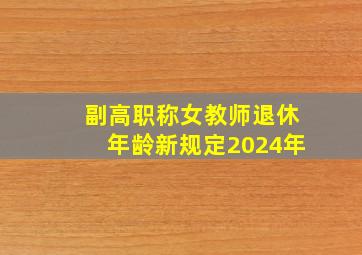 副高职称女教师退休年龄新规定2024年