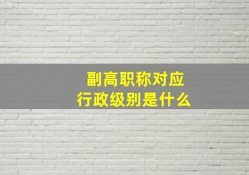 副高职称对应行政级别是什么