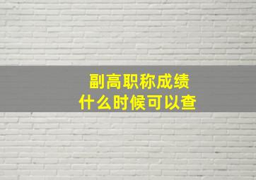 副高职称成绩什么时候可以查