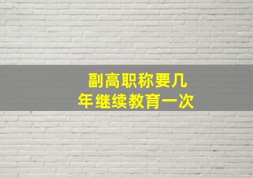 副高职称要几年继续教育一次