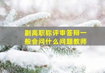 副高职称评审答辩一般会问什么问题教师