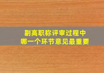 副高职称评审过程中哪一个环节意见最重要