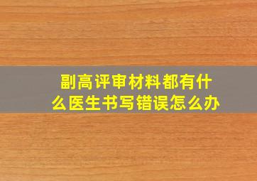 副高评审材料都有什么医生书写错误怎么办