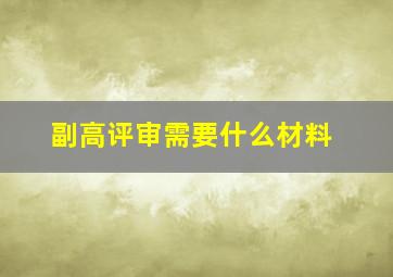 副高评审需要什么材料