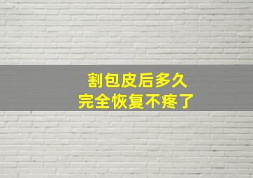 割包皮后多久完全恢复不疼了