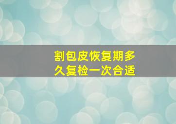 割包皮恢复期多久复检一次合适