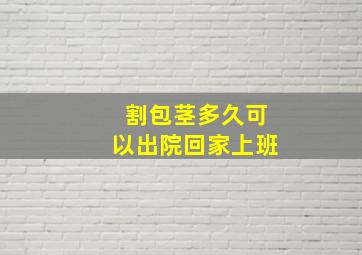 割包茎多久可以出院回家上班